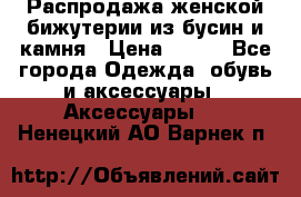 Распродажа женской бижутерии из бусин и камня › Цена ­ 250 - Все города Одежда, обувь и аксессуары » Аксессуары   . Ненецкий АО,Варнек п.